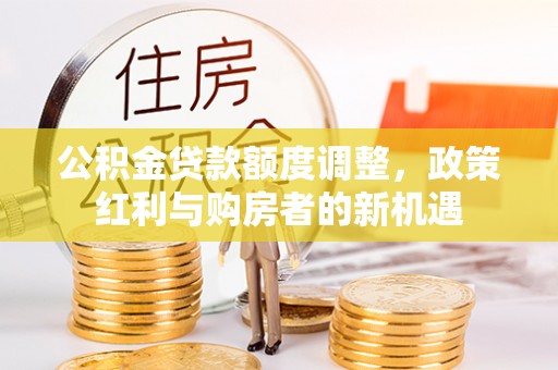 保德公积金贷款额度调整，政策红利与购房者的新机遇