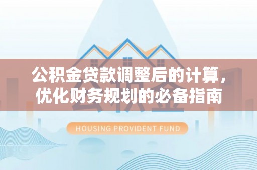 保德公积金贷款调整后的计算，优化财务规划的必备指南