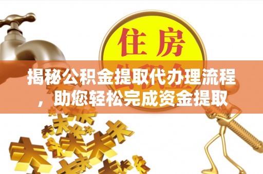 保德揭秘公积金提取代办理流程，助您轻松完成资金提取