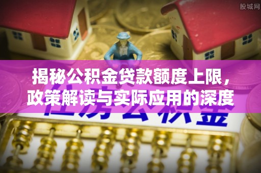 保德揭秘公积金贷款额度上限，政策解读与实际应用的深度分析