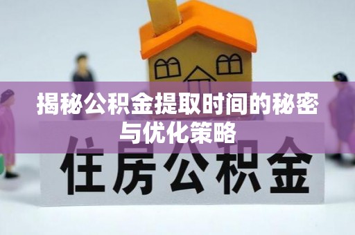 保德揭秘公积金提取时间的秘密与优化策略