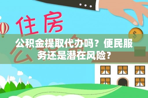 保德公积金提取代办吗？便民服务还是潜在风险？