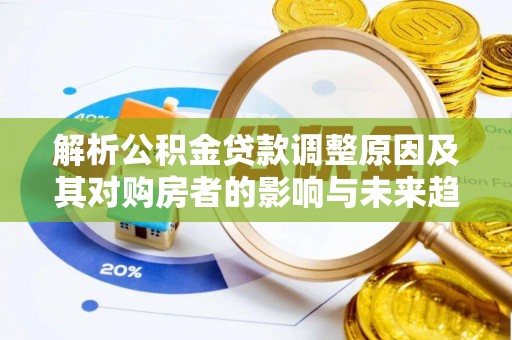 保德解析公积金贷款调整原因及其对购房者的影响与未来趋势