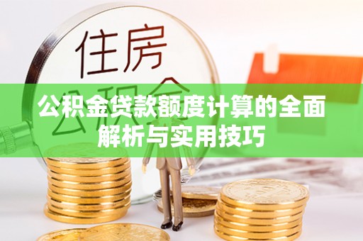 保德公积金贷款额度计算的全面解析与实用技巧