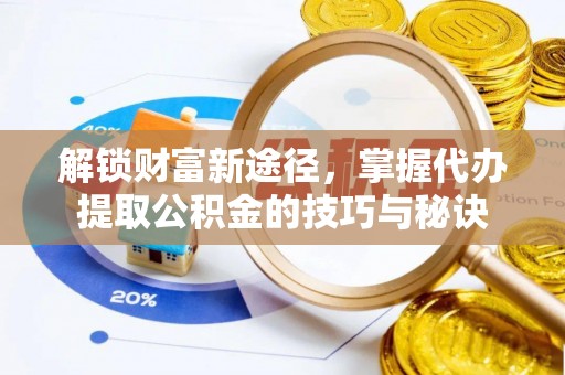 保德解锁财富新途径，掌握代办提取公积金的技巧与秘诀