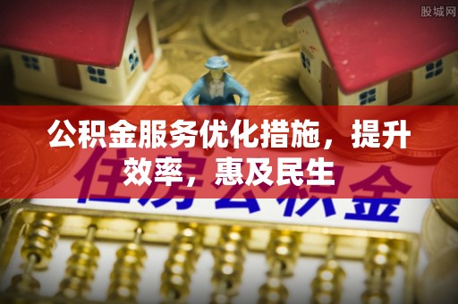 保德公积金服务优化措施，提升效率，惠及民生