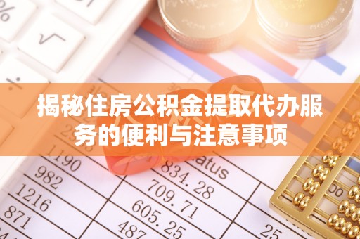 保德揭秘住房公积金提取代办服务的便利与注意事项