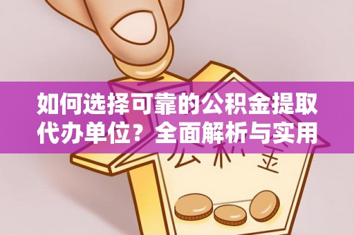 保德如何选择可靠的公积金提取代办单位？全面解析与实用指南