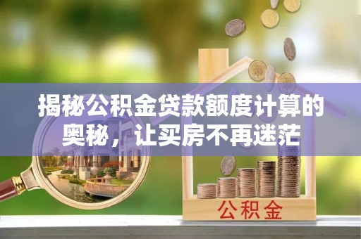 保德揭秘公积金贷款额度计算的奥秘，让买房不再迷茫