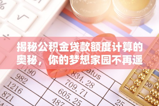 保德揭秘公积金贷款额度计算的奥秘，你的梦想家园不再遥不可及