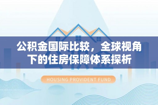 保德公积金国际比较，全球视角下的住房保障体系探析