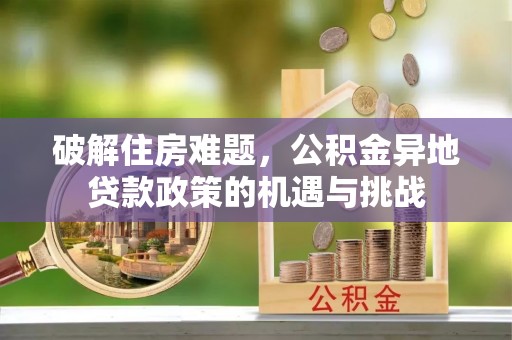 保德破解住房难题，公积金异地贷款政策的机遇与挑战