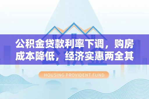 保德公积金贷款利率下调，购房成本降低，经济实惠两全其美