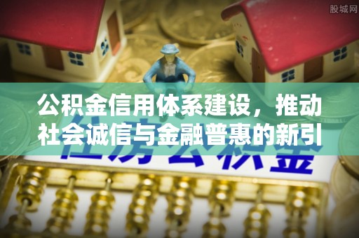 保德公积金信用体系建设，推动社会诚信与金融普惠的新引擎