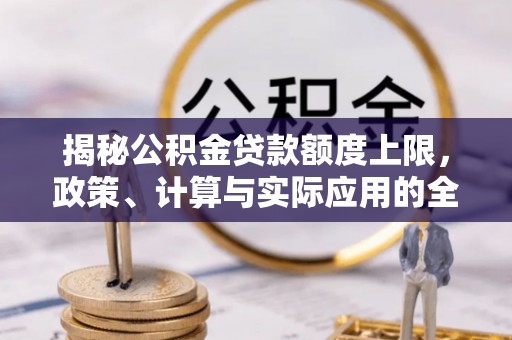 保德揭秘公积金贷款额度上限，政策、计算与实际应用的全面解析
