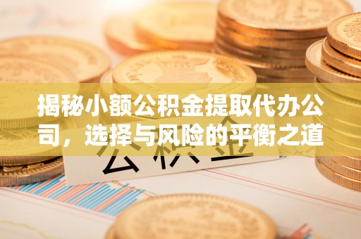 保德揭秘小额公积金提取代办公司，选择与风险的平衡之道