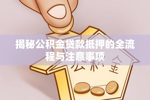保德揭秘公积金贷款抵押的全流程与注意事项