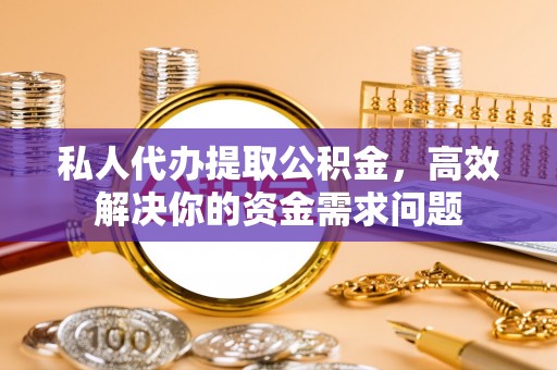 保德私人代办提取公积金，高效解决你的资金需求问题