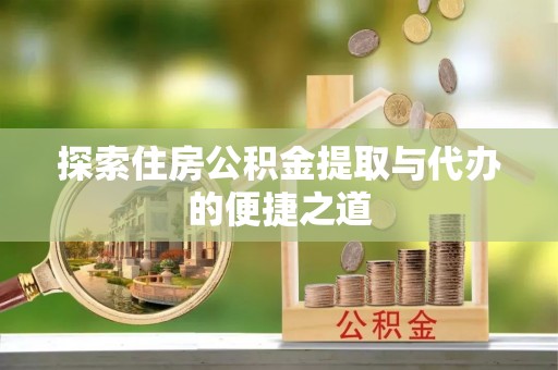 保德探索住房公积金提取与代办的便捷之道