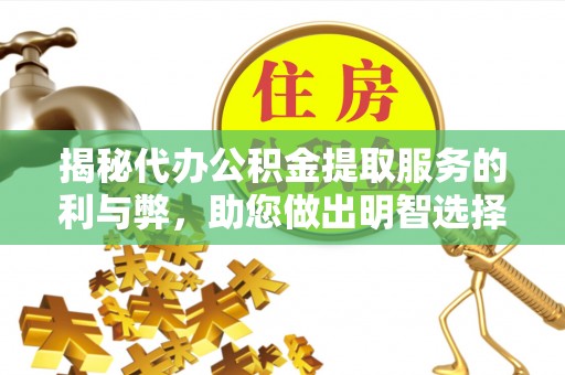 保德揭秘代办公积金提取服务的利与弊，助您做出明智选择