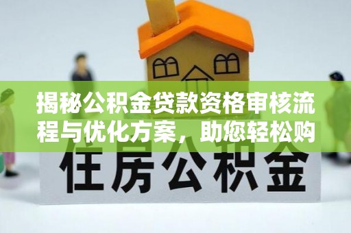 保德揭秘公积金贷款资格审核流程与优化方案，助您轻松购房