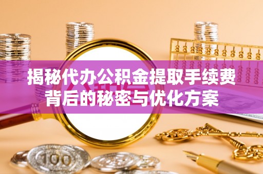 保德揭秘代办公积金提取手续费背后的秘密与优化方案