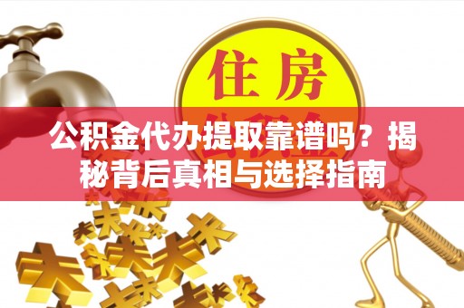 保德公积金代办提取靠谱吗？揭秘背后真相与选择指南