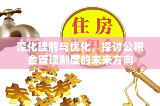 保德深化理解与优化，探讨公积金管理制度的未来方向