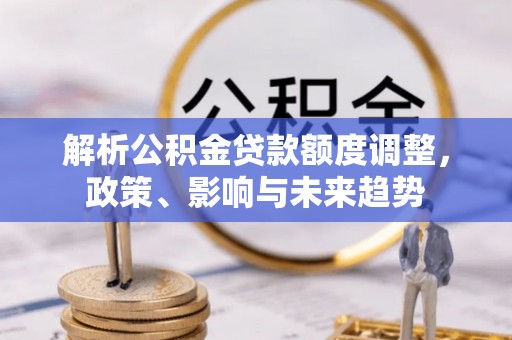 保德解析公积金贷款额度调整，政策、影响与未来趋势