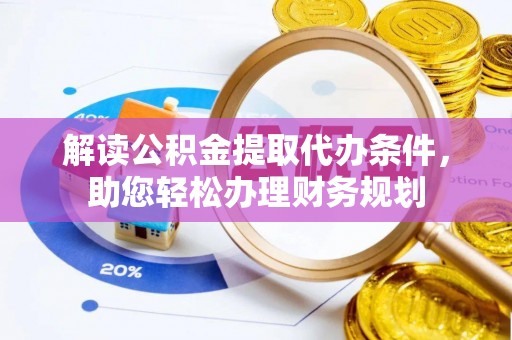 保德解读公积金提取代办条件，助您轻松办理财务规划