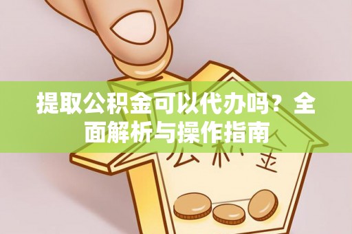 保德提取公积金可以代办吗？全面解析与操作指南