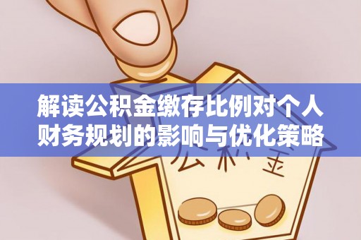 保德解读公积金缴存比例对个人财务规划的影响与优化策略