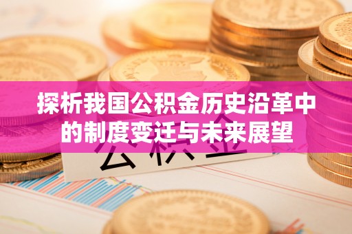 保德探析我国公积金历史沿革中的制度变迁与未来展望
