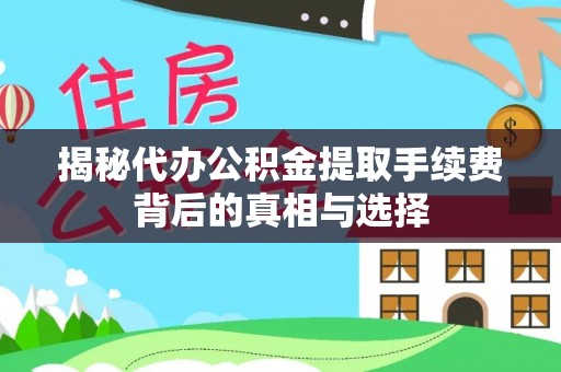 保德揭秘代办公积金提取手续费背后的真相与选择