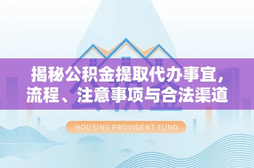 保德揭秘公积金提取代办事宜，流程、注意事项与合法渠道