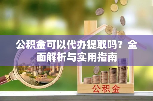 保德公积金可以代办提取吗？全面解析与实用指南