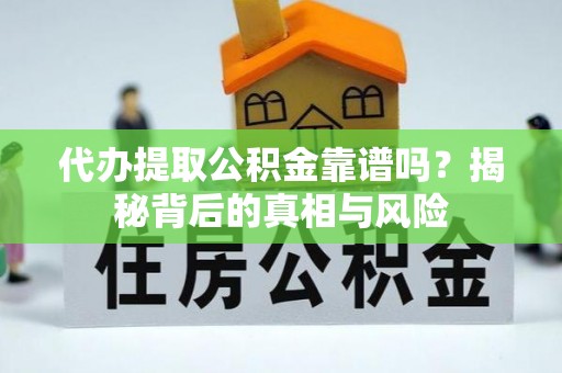 保德代办提取公积金靠谱吗？揭秘背后的真相与风险