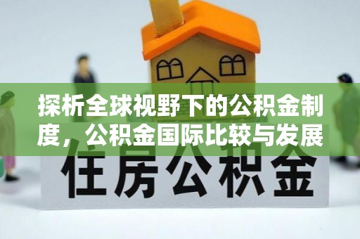 保德探析全球视野下的公积金制度，公积金国际比较与发展趋势