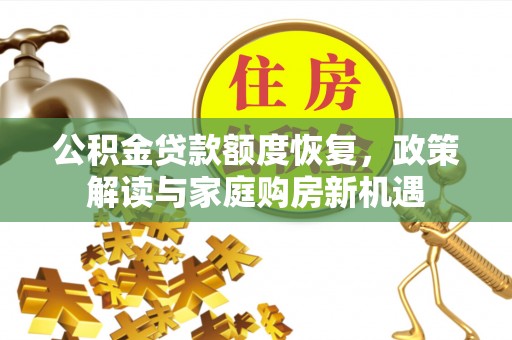 保德公积金贷款额度恢复，政策解读与家庭购房新机遇