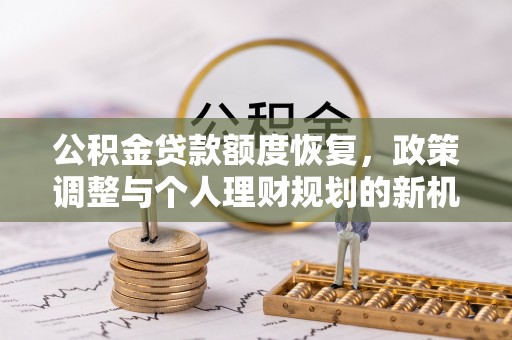 保德公积金贷款额度恢复，政策调整与个人理财规划的新机遇