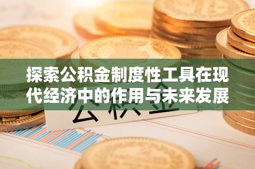 保德探索公积金制度性工具在现代经济中的作用与未来发展