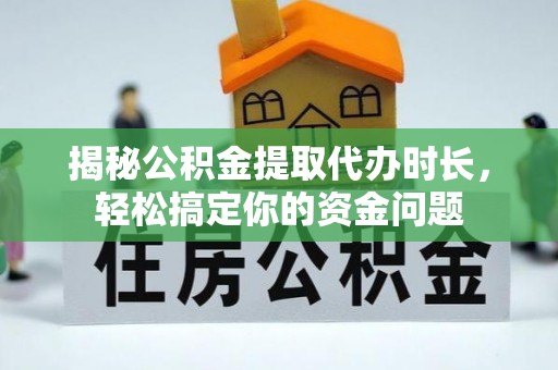 保德揭秘公积金提取代办时长，轻松搞定你的资金问题