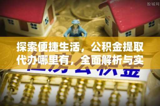保德探索便捷生活，公积金提取代办哪里有，全面解析与实用指南