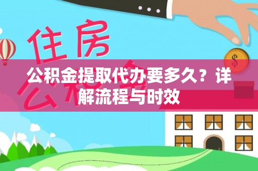 保德公积金提取代办要多久？详解流程与时效