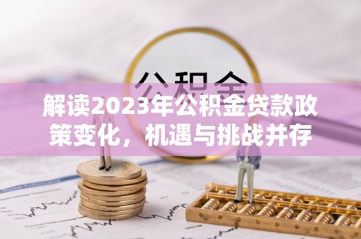 保德解读2023年公积金贷款政策变化，机遇与挑战并存
