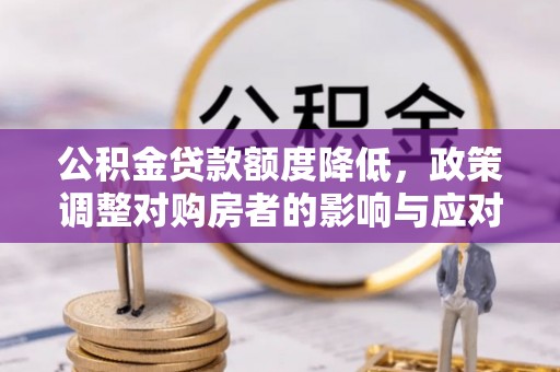 保德公积金贷款额度降低，政策调整对购房者的影响与应对策略