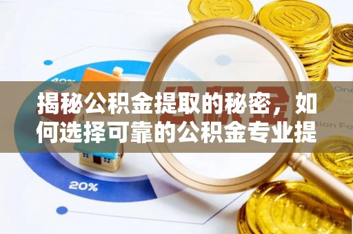 保德揭秘公积金提取的秘密，如何选择可靠的公积金专业提取代办服务