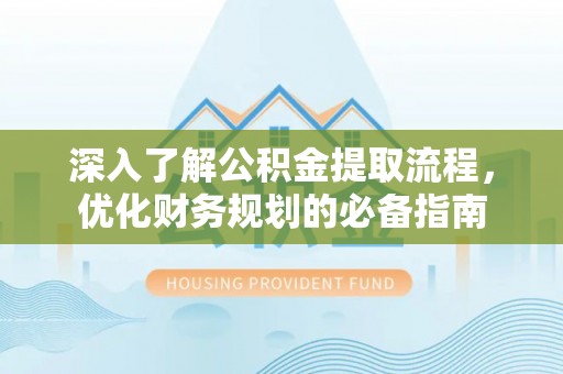 保德深入了解公积金提取流程，优化财务规划的必备指南