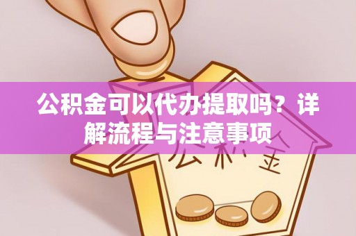 保德公积金可以代办提取吗？详解流程与注意事项