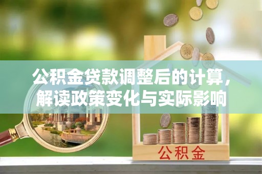 保德公积金贷款调整后的计算，解读政策变化与实际影响